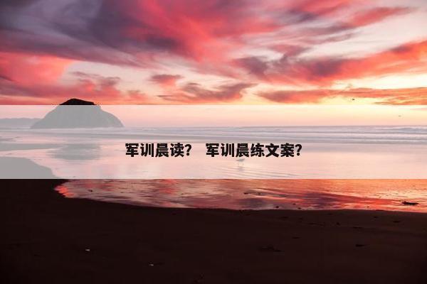 军训晨读？ 军训晨练文案？