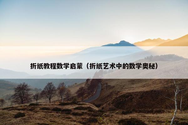 折纸教程数学启蒙（折纸艺术中的数学奥秘）
