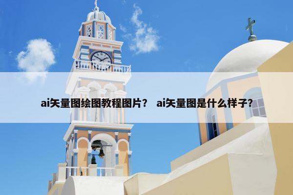 ai矢量图绘图教程图片？ ai矢量图是什么样子？
