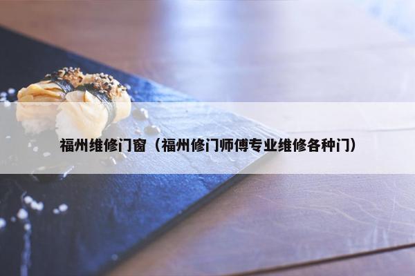 福州维修门窗（福州修门师傅专业维修各种门）