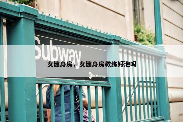 女健身房，女健身房教练好泡吗