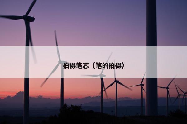 拍摄笔芯（笔的拍摄）