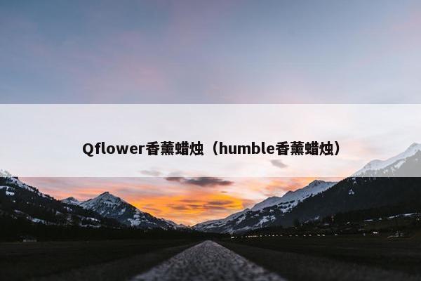 Qflower香薰蜡烛（humble香薰蜡烛）