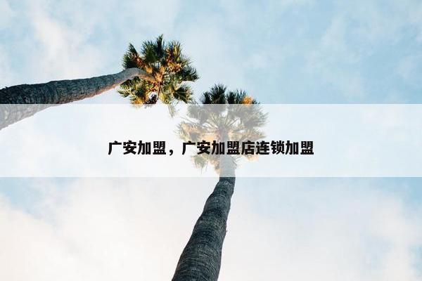 广安加盟，广安加盟店连锁加盟