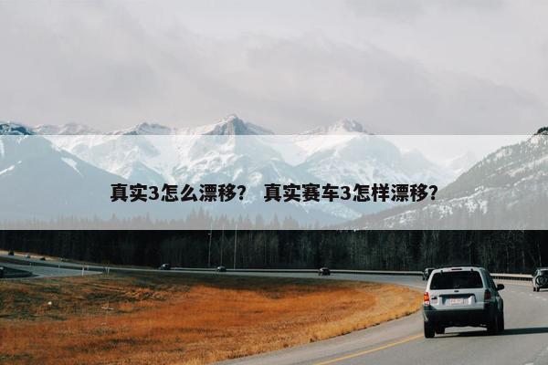 真实3怎么漂移？ 真实赛车3怎样漂移？