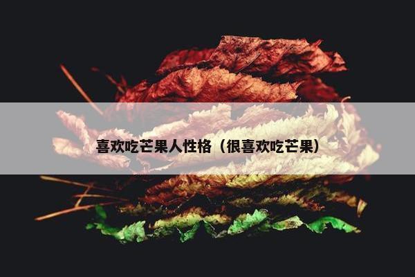 喜欢吃芒果人性格（很喜欢吃芒果）