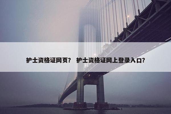 护士资格证网页？ 护士资格证网上登录入口？