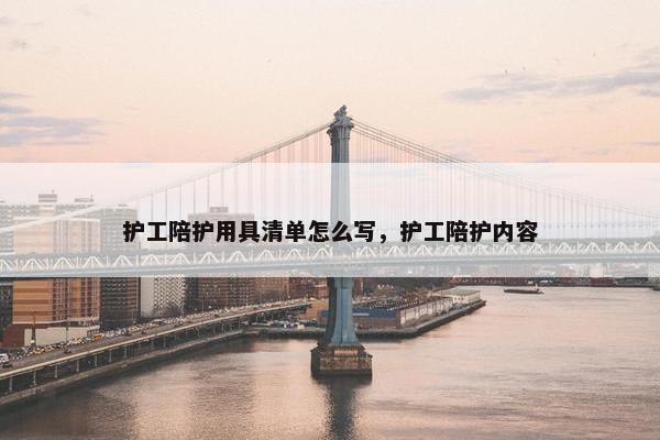 护工陪护用具清单怎么写，护工陪护内容