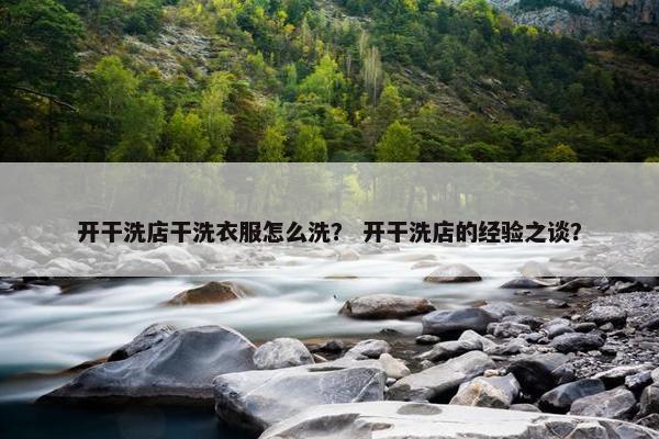 开干洗店干洗衣服怎么洗？ 开干洗店的经验之谈？
