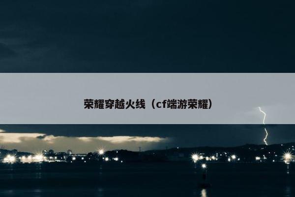 荣耀穿越火线（cf端游荣耀）