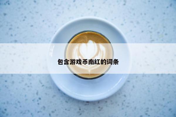 包含游戏币南红的词条