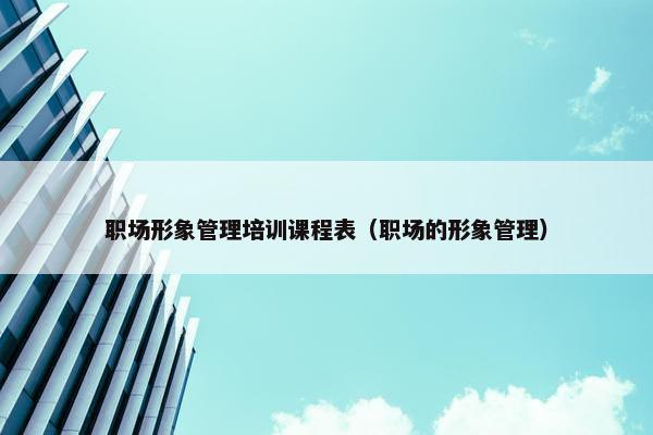 职场形象管理培训课程表（职场的形象管理）