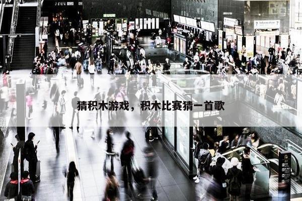 猜积木游戏，积木比赛猜一首歌