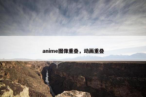 anime图像重叠，动画重叠
