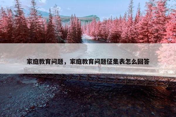 家庭教育问题，家庭教育问题征集表怎么回答