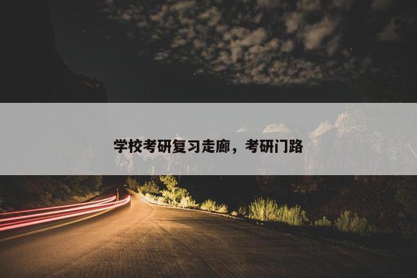 学校考研复习走廊，考研门路