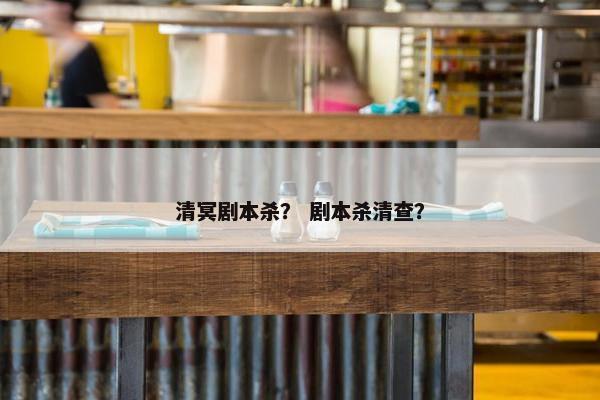 清冥剧本杀？ 剧本杀清查？
