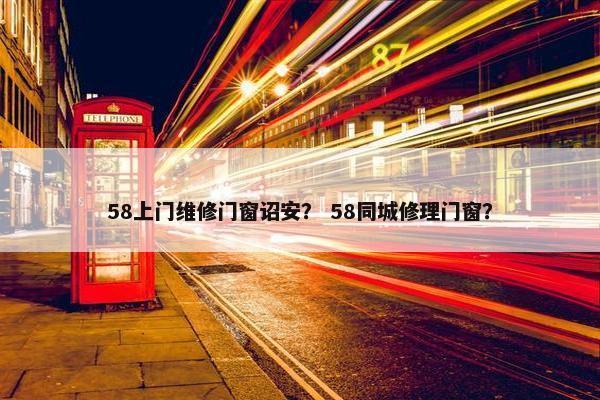 58上门维修门窗诏安？ 58同城修理门窗？
