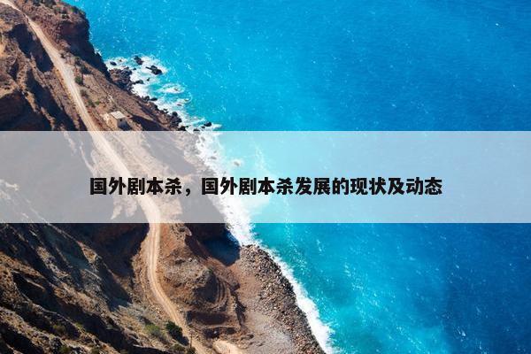 国外剧本杀，国外剧本杀发展的现状及动态
