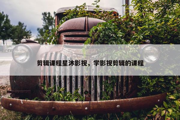 剪辑课程星沐影视，学影视剪辑的课程