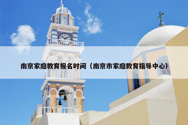 南京家庭教育报名时间（南京市家庭教育指导中心）