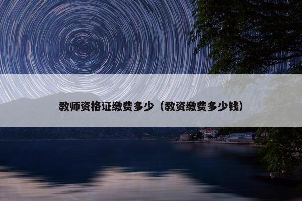 教师资格证缴费多少（教资缴费多少钱）