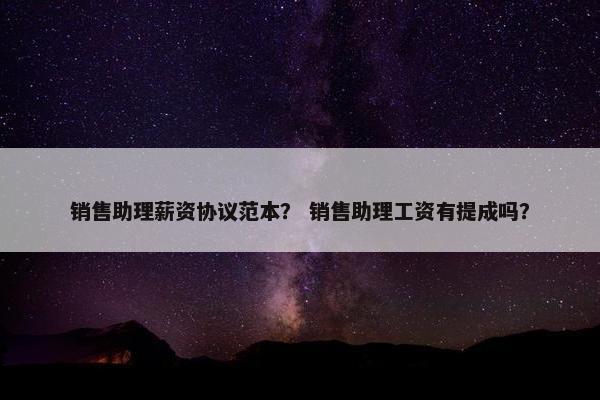 销售助理薪资协议范本？ 销售助理工资有提成吗？