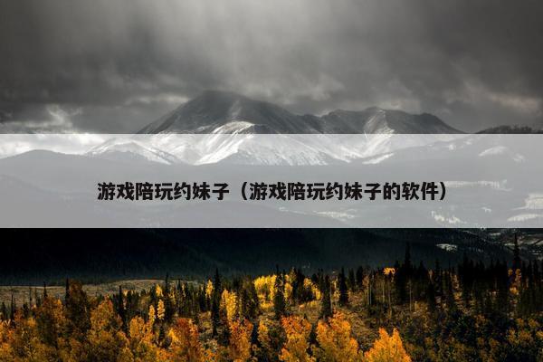 游戏陪玩约妹子（游戏陪玩约妹子的软件）
