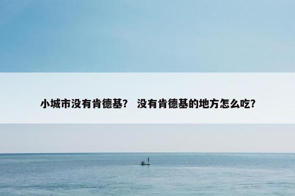 小城市没有肯德基？ 没有肯德基的地方怎么吃？