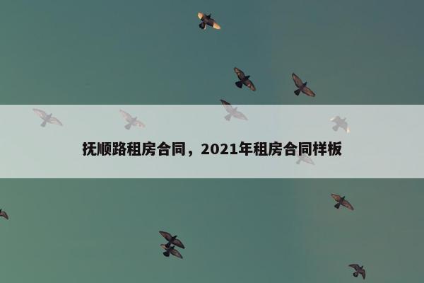 抚顺路租房合同，2021年租房合同样板