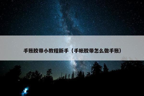 手账胶带小教程新手（手帐胶带怎么做手账）