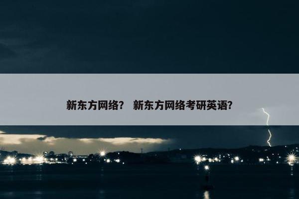 新东方网络？ 新东方网络考研英语？