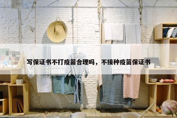 写保证书不打疫苗合理吗，不接种疫苗保证书