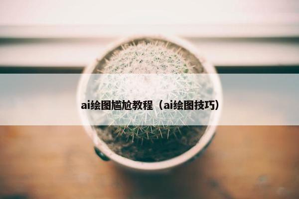 ai绘图尴尬教程（ai绘图技巧）