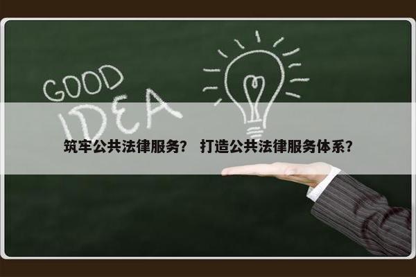 筑牢公共法律服务？ 打造公共法律服务体系？