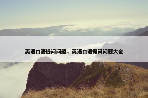英语口语提问问题，英语口语提问问题大全