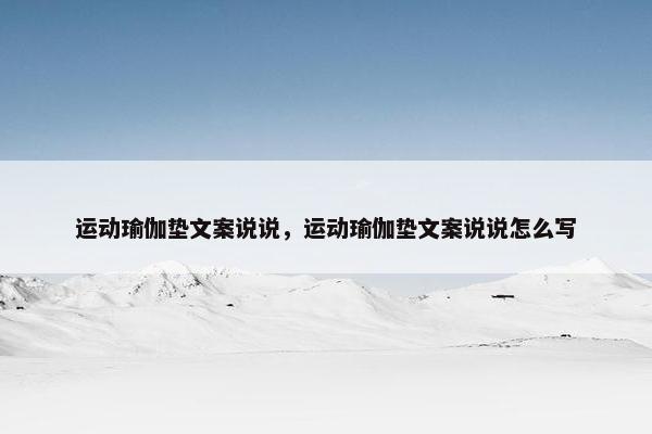 运动瑜伽垫文案说说，运动瑜伽垫文案说说怎么写