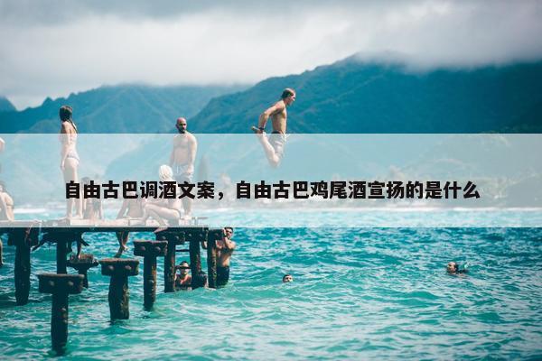自由古巴调酒文案，自由古巴鸡尾酒宣扬的是什么