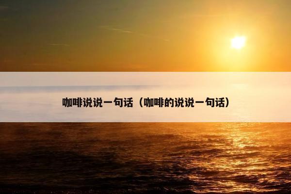 咖啡说说一句话（咖啡的说说一句话）