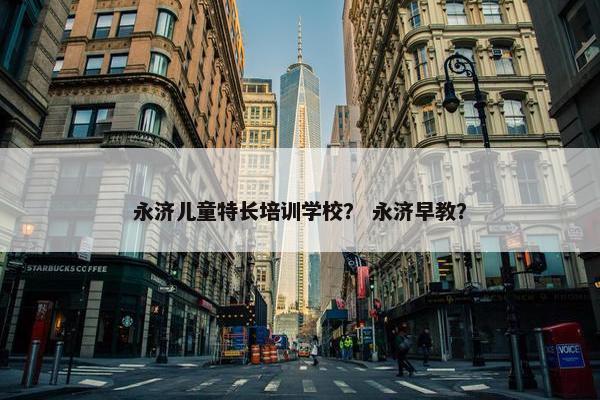 永济儿童特长培训学校？ 永济早教？