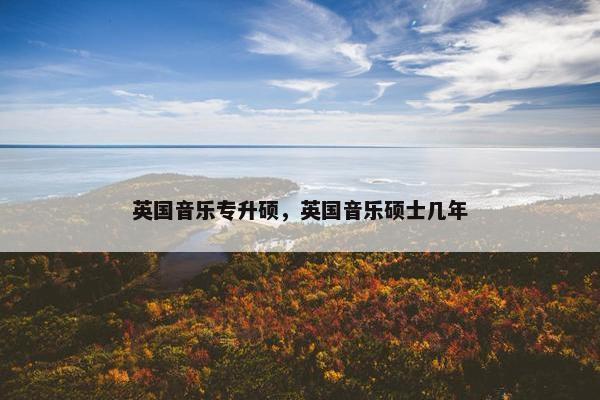英国音乐专升硕，英国音乐硕士几年