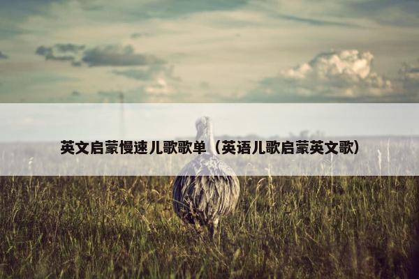 英文启蒙慢速儿歌歌单（英语儿歌启蒙英文歌）