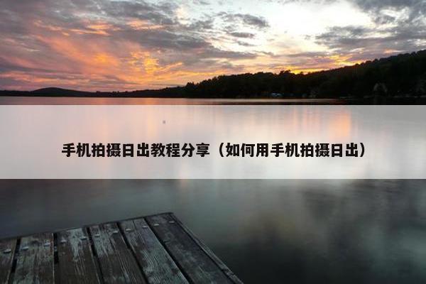 手机拍摄日出教程分享（如何用手机拍摄日出）