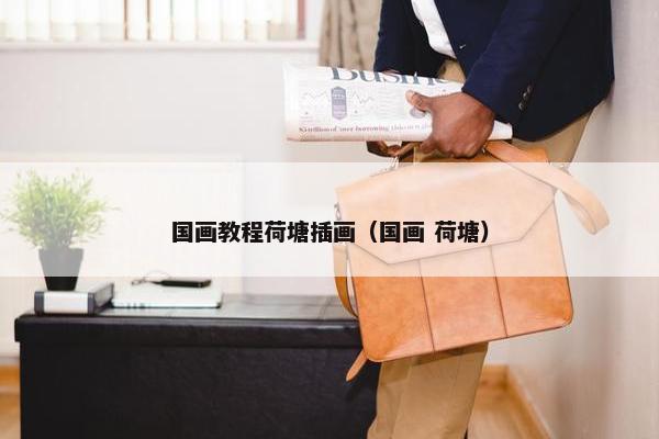 国画教程荷塘插画（国画 荷塘）