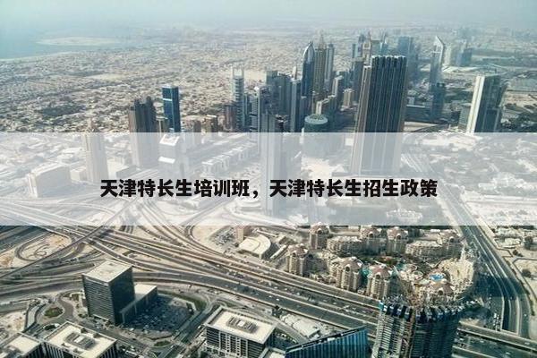 天津特长生培训班，天津特长生招生政策