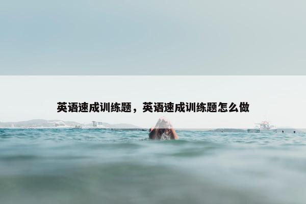 英语速成训练题，英语速成训练题怎么做