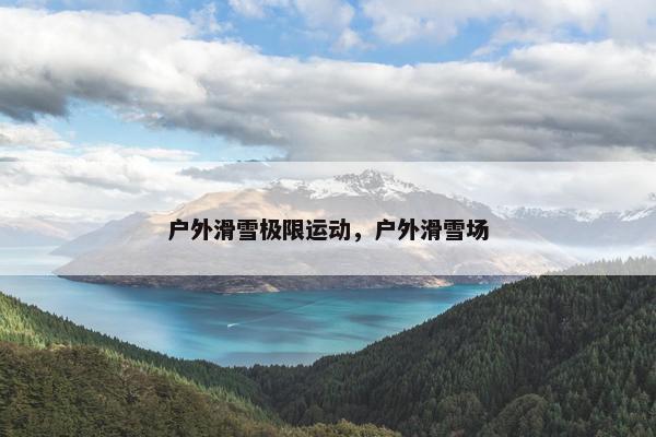 户外滑雪极限运动，户外滑雪场