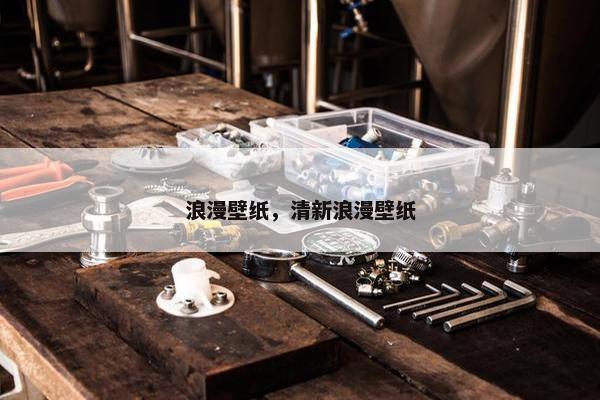 浪漫壁纸，清新浪漫壁纸