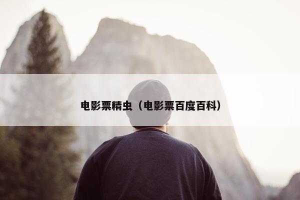 电影票精虫（电影票百度百科）