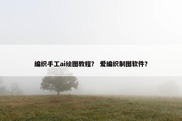 编织手工ai绘图教程？ 爱编织制图软件？